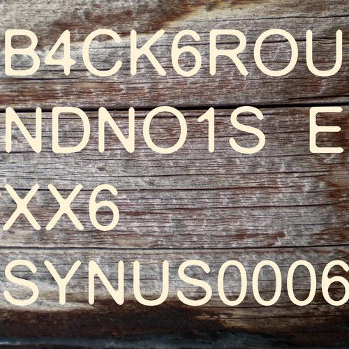 Synus0006 – B4ck6roundno1se Xx6