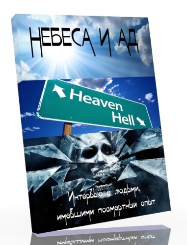 Небеса и ад. Интервью с людьми, имевшими посмертный опыт [2012г.]