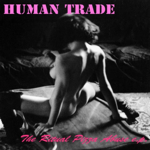 HUMAN TRADE - The Ritual Pizza Abuse [EP] (2013)